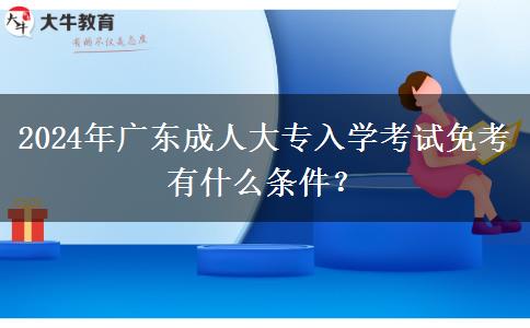 2024年廣東成人大專入學考試免考有什么條件？