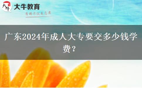 廣東2024年成人大專要交多少錢學費？