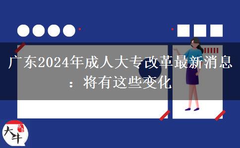 廣東2024年成人大專改革最新消息：將有這些變化