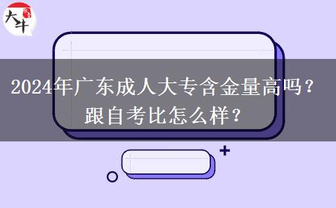 2024年廣東成人大專含金量高嗎？跟自考比怎么樣？