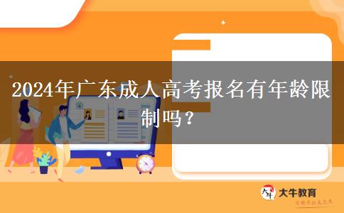 2024年廣東成人高考報(bào)名有年齡限制嗎？