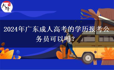 2024年廣東成人高考的學(xué)歷報(bào)考公務(wù)員可以嗎？