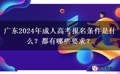 廣東2024年成人高考報名條件是什么？都有哪些要求？