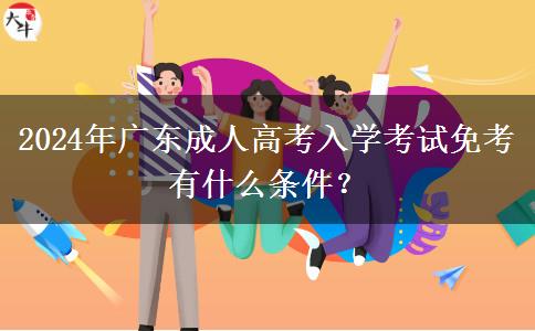 2024年廣東成人高考入學(xué)考試免考有什么條件？