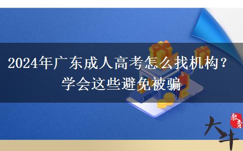 2024年廣東成人高考怎么找機構(gòu)？學(xué)會這些避免被騙