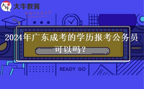 2024年廣東成考的學(xué)歷報(bào)考公務(wù)員可以嗎？