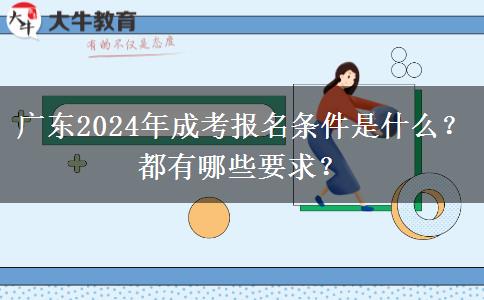 廣東2024年成考報名條件是什么？都有哪些要求？