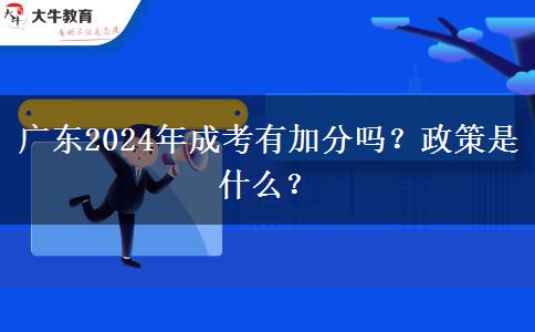 廣東2024年成考有加分嗎？政策是什么？