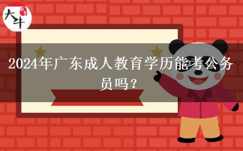 2024年廣東成人教育學(xué)歷能考公務(wù)員嗎？