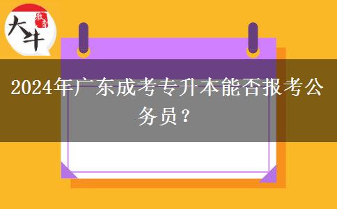 2024年廣東成考專升本能否報(bào)考公務(wù)員？