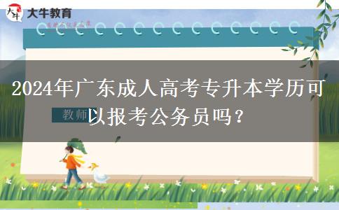 2024年廣東成人高考專升本學(xué)歷可以報考公務(wù)員嗎？