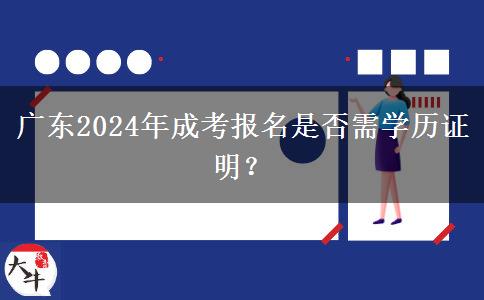 廣東2024年成考報名是否需學(xué)歷證明？