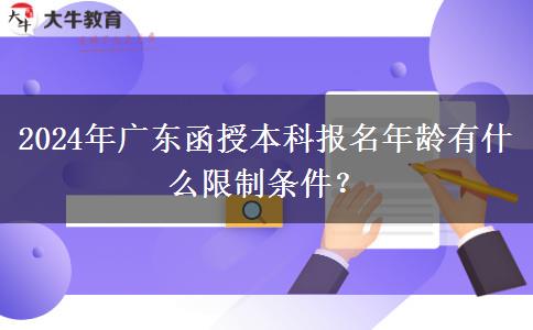 2024年廣東函授本科報名年齡有什么限制條件？