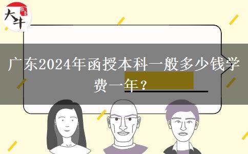 廣東2024年函授本科一般多少錢(qián)學(xué)費(fèi)一年？