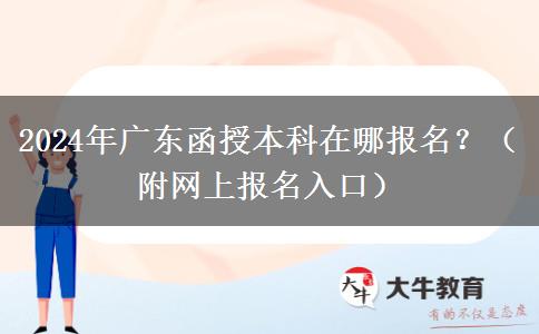 2024年廣東函授本科在哪報(bào)名？（附網(wǎng)上報(bào)名入口）