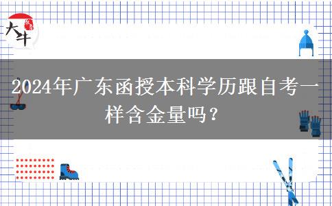 2024年廣東函授本科學(xué)歷跟自考一樣含金量嗎？