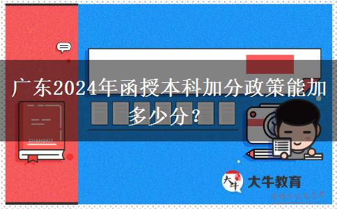 廣東2024年函授本科加分政策能加多少分？