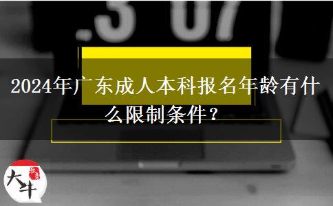 2024年廣東成人本科報名年齡有什么限制條件？