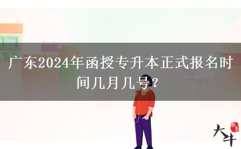 廣東2024年函授專升本正式報名時間幾月幾號？