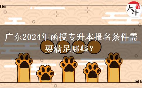 廣東2024年函授專升本報名條件需要滿足哪些？