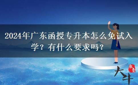 2024年廣東函授專升本怎么免試入學(xué)？有什么要求嗎？