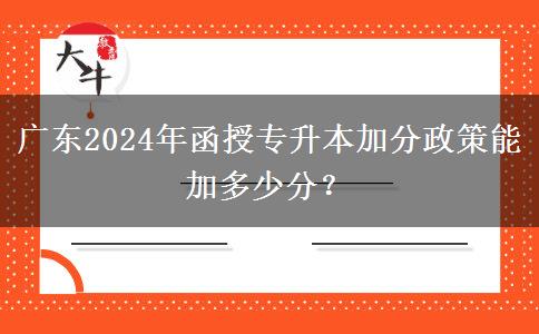 廣東2024年函授專升本加分政策能加多少分？