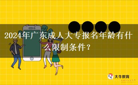 2024年廣東成人大專(zhuān)報(bào)名年齡有什么限制條件？