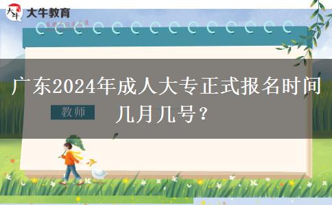 廣東2024年成人大專正式報(bào)名時(shí)間幾月幾號(hào)？