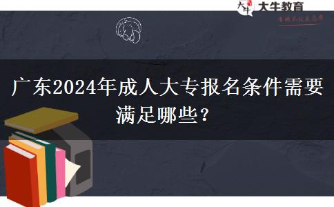 廣東2024年成人大專報(bào)名條件需要滿足哪些？