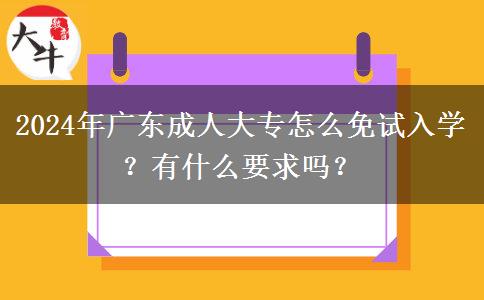 2024年廣東成人大專怎么免試入學(xué)？有什么要求嗎？