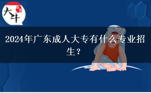 2024年廣東成人大專有什么專業(yè)招生？