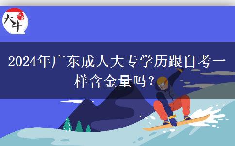 2024年廣東成人大專學(xué)歷跟自考一樣含金量嗎？