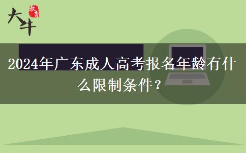 2024年廣東成人高考報(bào)名年齡有什么限制條件？