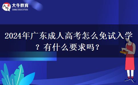 2024年廣東成人高考怎么免試入學(xué)？有什么要求嗎？