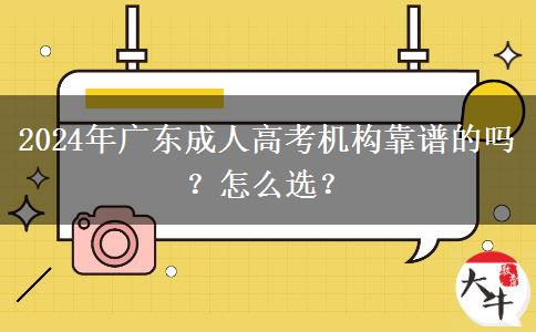 2024年廣東成人高考機(jī)構(gòu)靠譜的嗎？怎么選？