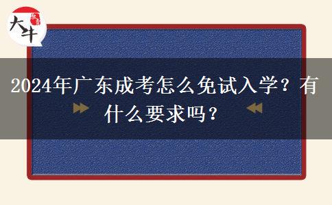 2024年廣東成考怎么免試入學(xué)？有什么要求嗎？