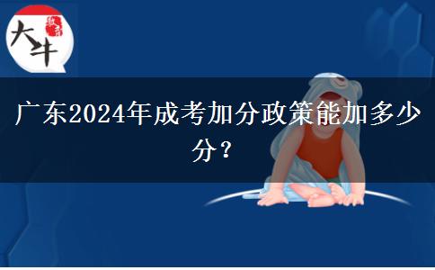 廣東2024年成考加分政策能加多少分？