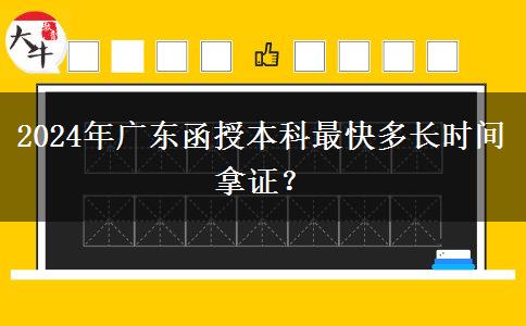 2024年廣東函授本科最快多長(zhǎng)時(shí)間拿證？