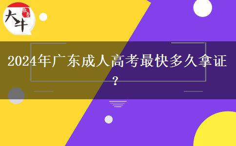 2024年廣東成人高考最快多久拿證？