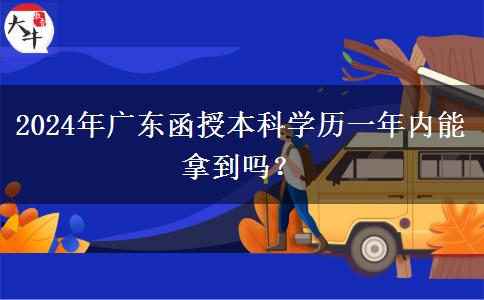 2024年廣東函授本科學(xué)歷一年內(nèi)能拿到嗎？