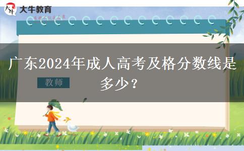 廣東2024年成人高考及格分?jǐn)?shù)線是多少？