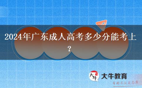 2024年廣東成人高考多少分能考上？