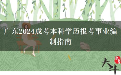 廣東2024成考本科學(xué)歷報考事業(yè)編制指南