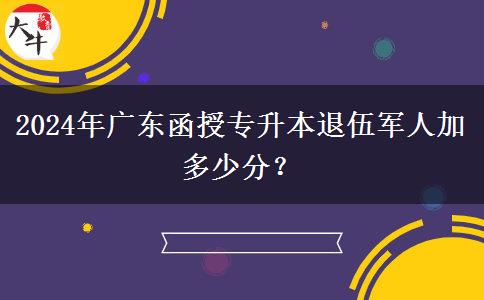 2024年廣東函授專升本退伍軍人加多少分？