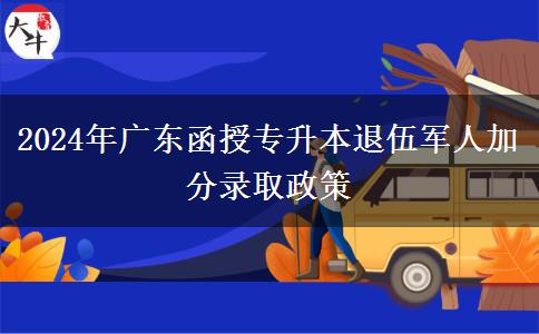 2024年廣東函授專升本退伍軍人加分錄取政策