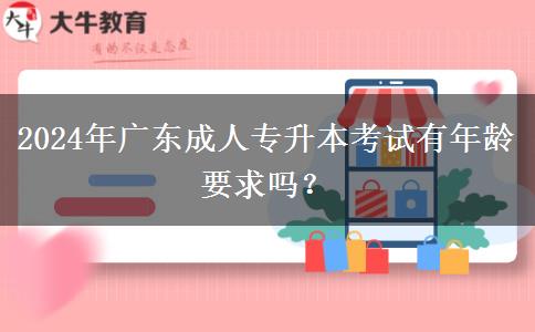 2024年廣東成人專(zhuān)升本考試有年齡要求嗎？