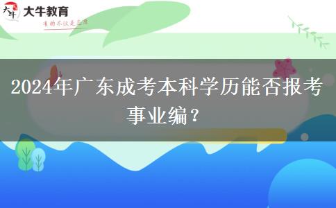 2024年廣東成考本科學(xué)歷能否報(bào)考事業(yè)編？