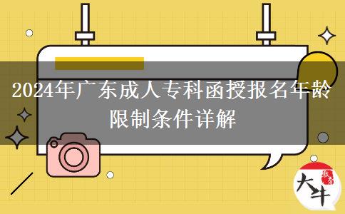 2024年廣東成人專(zhuān)科函授報(bào)名年齡限制條件詳解