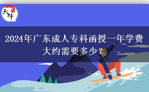 2024年廣東成人?？坪谝荒陮W(xué)費(fèi)大約需要多少？