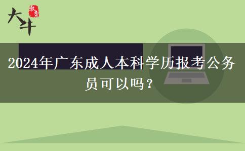 2024年廣東成人本科學(xué)歷報(bào)考公務(wù)員可以嗎？